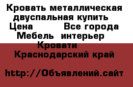 Кровать металлическая двуспальная купить › Цена ­ 850 - Все города Мебель, интерьер » Кровати   . Краснодарский край